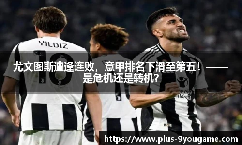 尤文图斯遭逢连败，意甲排名下滑至第五！——是危机还是转机？