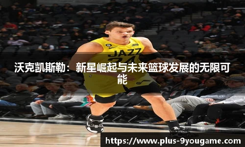 沃克凯斯勒：新星崛起与未来篮球发展的无限可能
