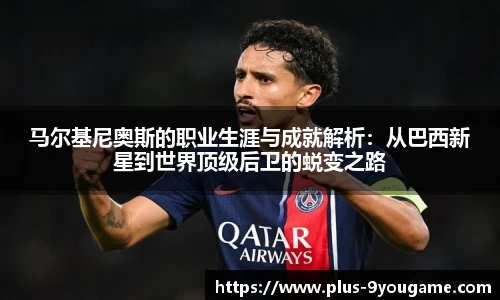 马尔基尼奥斯的职业生涯与成就解析:从巴西新星到世界顶级后卫的蜕变之路