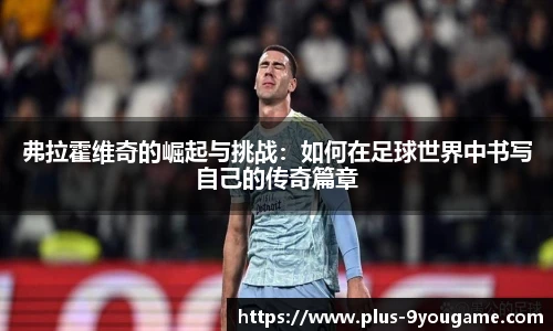 弗拉霍维奇的崛起与挑战：如何在足球世界中书写自己的传奇篇章